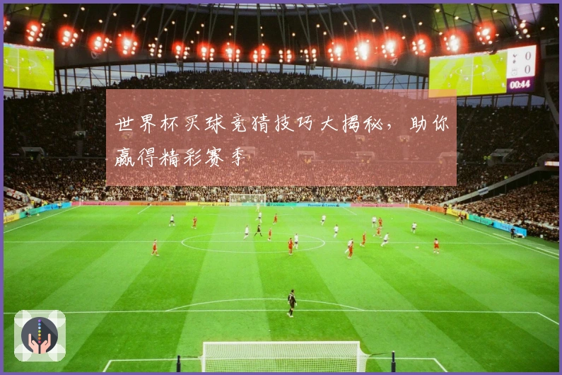 世界杯买球竞猜技巧大揭秘，助你赢得精彩赛季