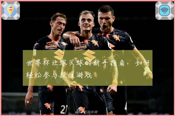 世界杯让球买球的新手指南，如何轻松参与投注游戏