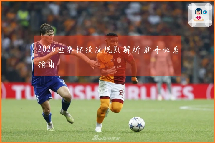 2026世界杯投注规则解析 新手必看指南