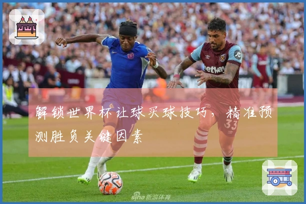 解锁世界杯让球买球技巧，精准预测胜负关键因素