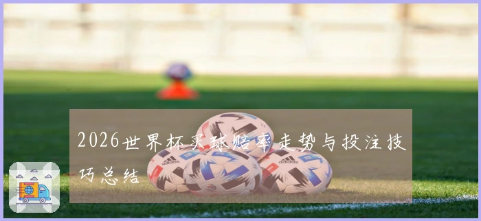 2026世界杯买球赔率走势与投注技巧总结