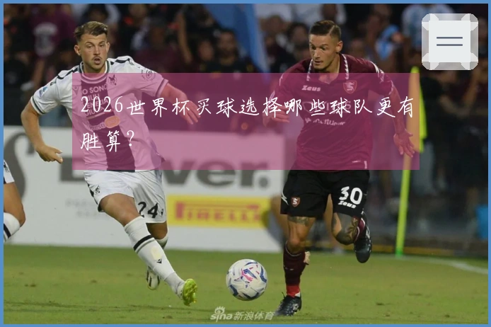 2026世界杯买球选择哪些球队更有胜算？
