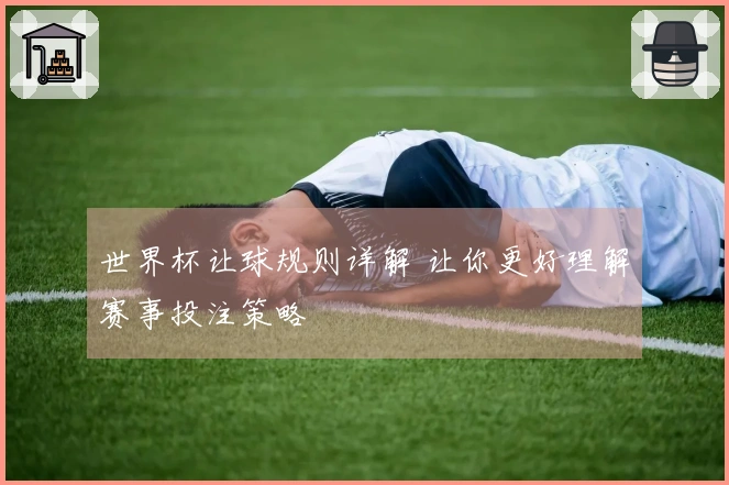 世界杯让球规则详解 让你更好理解赛事投注策略